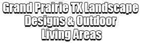 Grand Prairie TX Landscape Designs & Outdoor Living Areas Logo-We offer Landscape Design, Outdoor Patios & Pergolas, Outdoor Living Spaces, Stonescapes, Residential & Commercial Landscaping, Irrigation Installation & Repairs, Drainage Systems, Landscape Lighting, Outdoor Living Spaces, Tree Service, Lawn Service, and more.